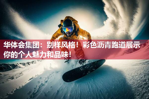 华体会集团：别样风格！彩色沥青跑道展示你的个人魅力和品味！