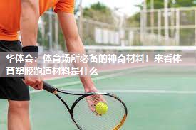华体会：体育场所必备的神奇材料！来看体育塑胶跑道材料是什么