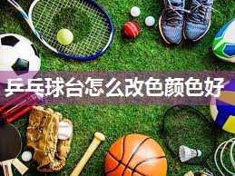 乒乓球台怎么改色颜色好