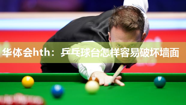 华体会hth：乒乓球台怎样容易破坏墙面