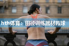 hth体育：田径训练器材药球