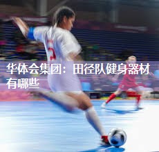 华体会集团：田径队健身器材有哪些
