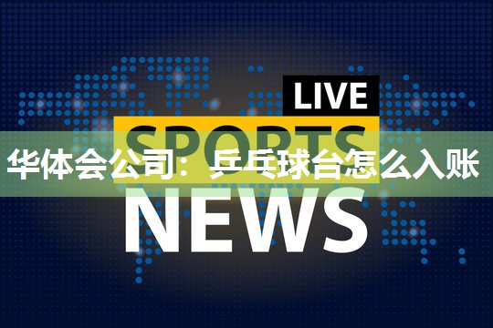 华体会公司：乒乓球台怎么入账