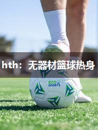 hth：无器材篮球热身