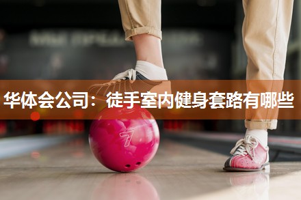 华体会公司：徒手室内健身套路有哪些