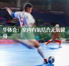 华体会：室内有氧结合无氧健身