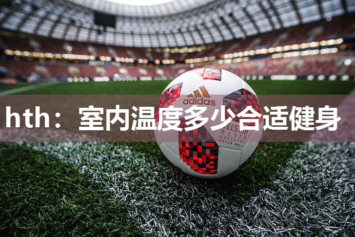 hth：室内温度多少合适健身