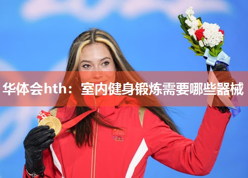华体会hth：室内健身锻炼需要哪些器械