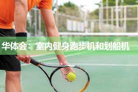 华体会：室内健身跑步机和划船机