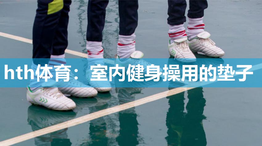 hth体育：室内健身操用的垫子