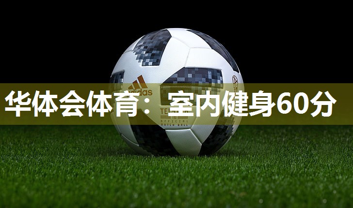 华体会体育：室内健身60分