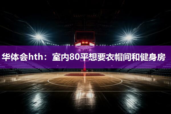 华体会hth：室内80平想要衣帽间和健身房