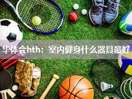 华体会hth：室内健身什么器具最好