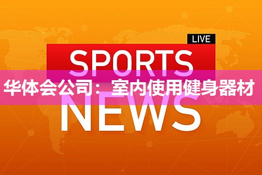 华体会公司：室内使用健身器材