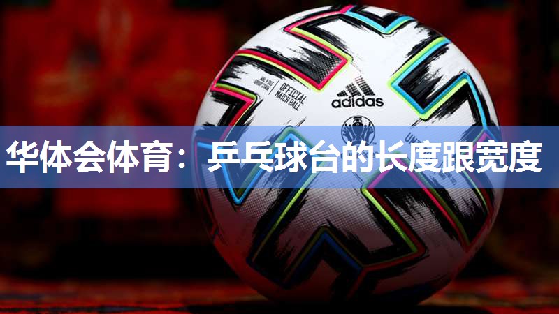 华体会体育：乒乓球台的长度跟宽度