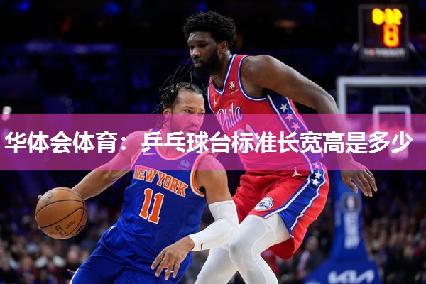 华体会体育：乒乓球台标准长宽高是多少