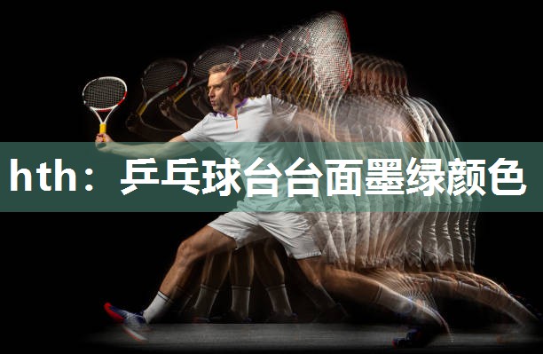 hth：乒乓球台台面墨绿颜色