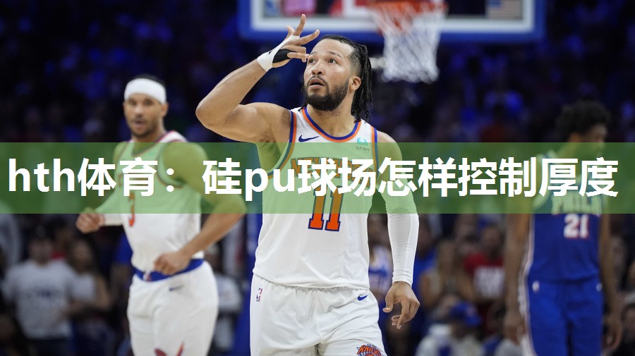 hth体育：硅pu球场怎样控制厚度