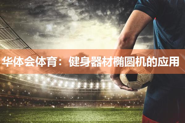华体会体育：健身器材椭圆机的应用