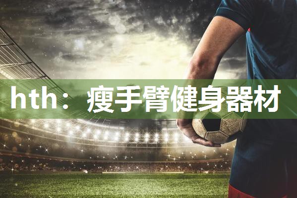 hth：瘦手臂健身器材