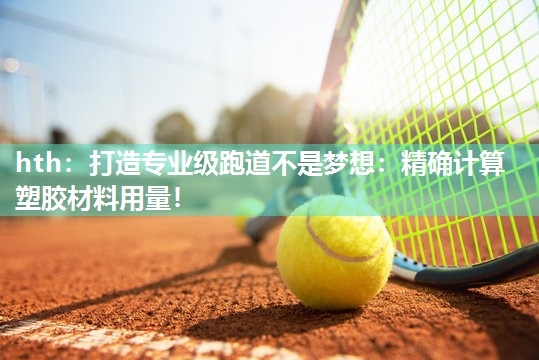 hth：打造专业级跑道不是梦想：精确计算塑胶材料用量！