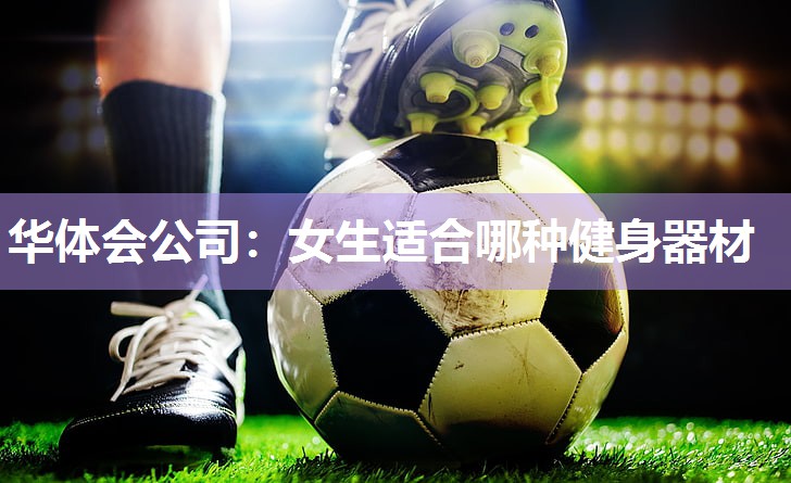 华体会公司：女生适合哪种健身器材
