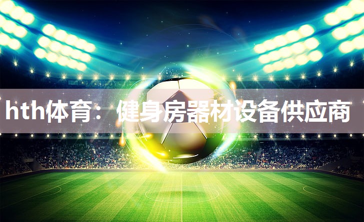 hth体育：健身房器材设备供应商