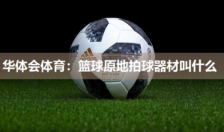华体会体育：篮球原地拍球器材叫什么