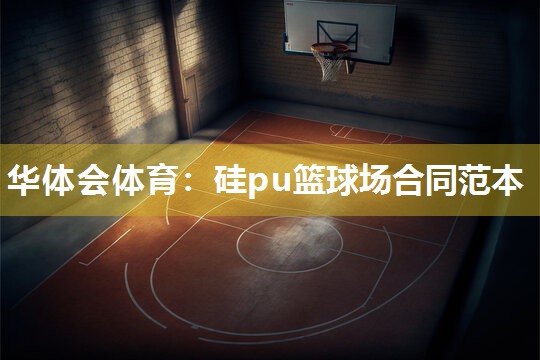 华体会体育：硅pu篮球场合同范本