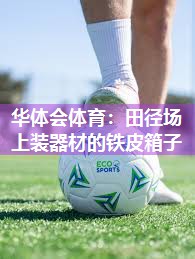 华体会体育：田径场上装器材的铁皮箱子