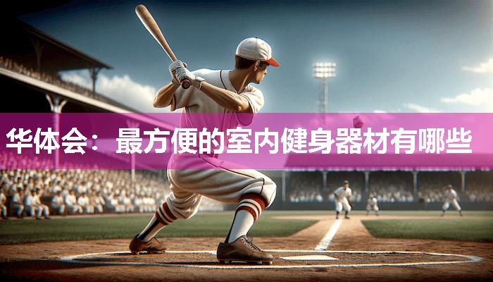 华体会：最方便的室内健身器材有哪些