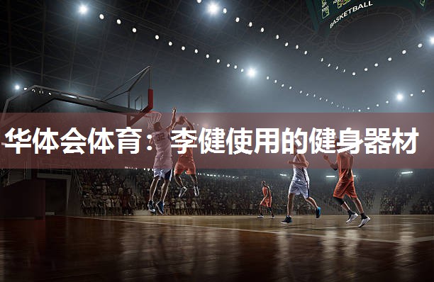 华体会体育：李健使用的健身器材