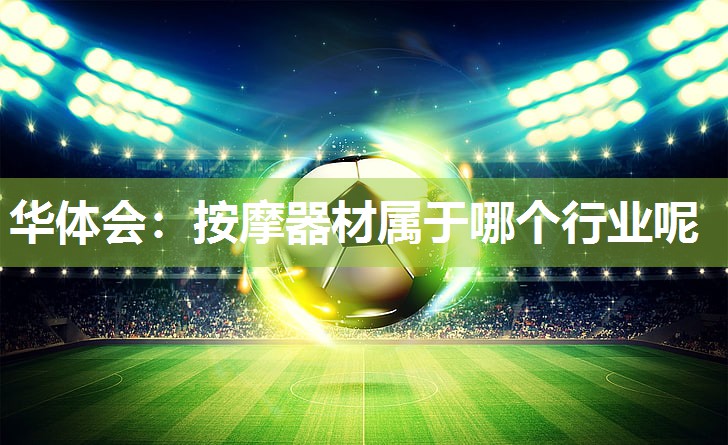 华体会：按摩器材属于哪个行业呢