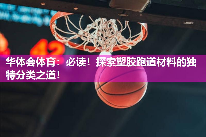 华体会体育：必读！探索塑胶跑道材料的独特分类之道！