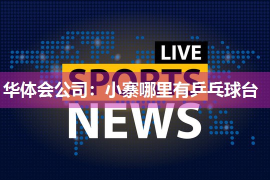 华体会公司：小寨哪里有乒乓球台