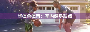 华体会体育：室内健身缺点