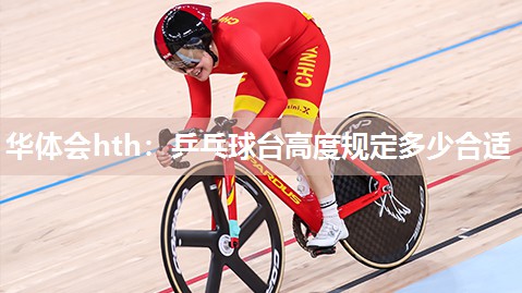 华体会hth：乒乓球台高度规定多少合适