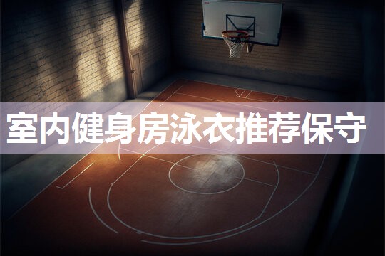 室内健身房泳衣推荐保守