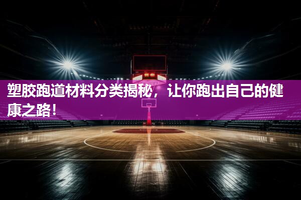 塑胶跑道材料分类揭秘，让你跑出自己的健康之路！
