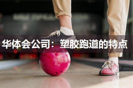 华体会公司：塑胶跑道的特点