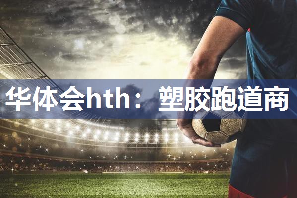 华体会hth：塑胶跑道商