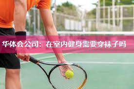 华体会公司：在室内健身需要穿袜子吗