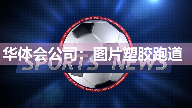 华体会公司：图片塑胶跑道