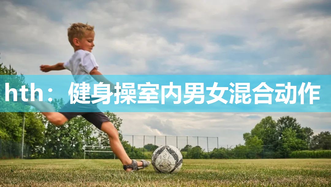 hth：健身操室内男女混合动作