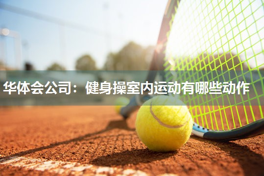 华体会公司：健身操室内运动有哪些动作