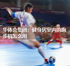 华体会集团：健身房室内的跑步机怎么用