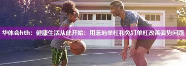 华体会hth：健康生活从此开始：用落地单杠和免钉单杠改善姿势问题
