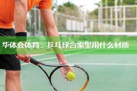 华体会体育：乒乓球台家里用什么材质