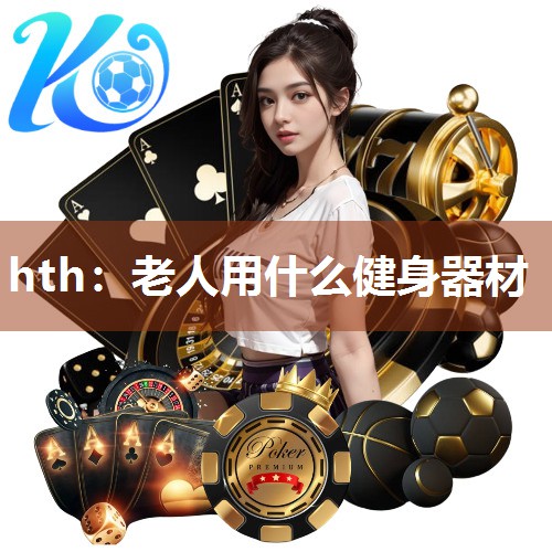 hth：老人用什么健身器材