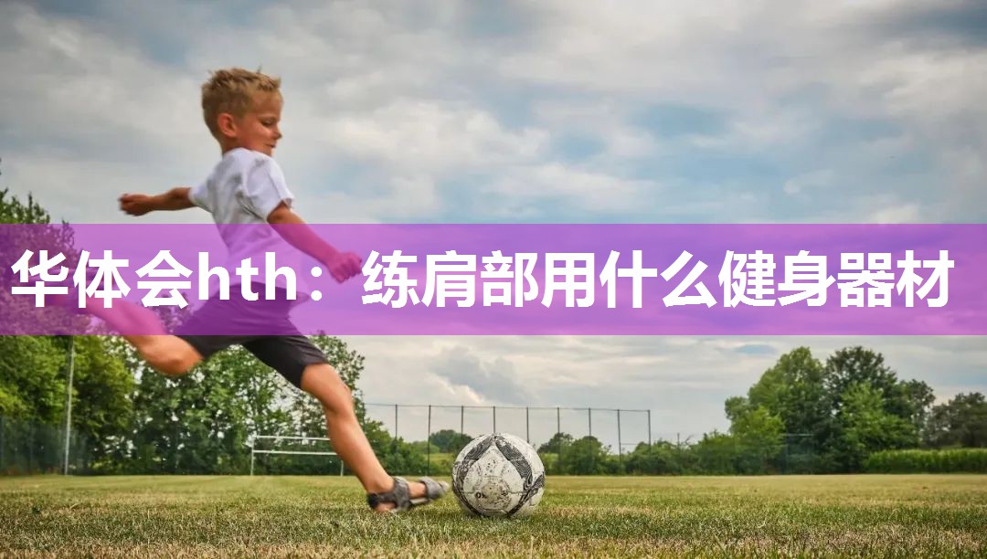 华体会hth：练肩部用什么健身器材